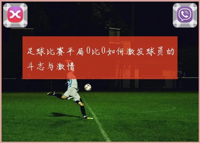 足球比赛平局0比0如何激发球员的斗志与激情