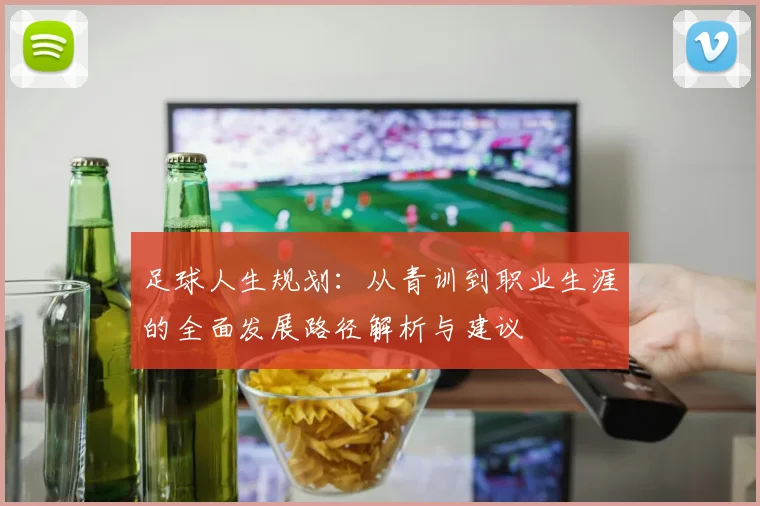 足球人生规划：从青训到职业生涯的全面发展路径解析与建议