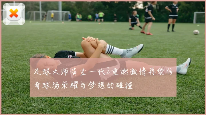 足球大师黄金一代2重燃激情再续传奇球场荣耀与梦想的碰撞