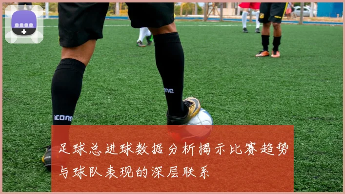 足球总进球数据分析揭示比赛趋势与球队表现的深层联系