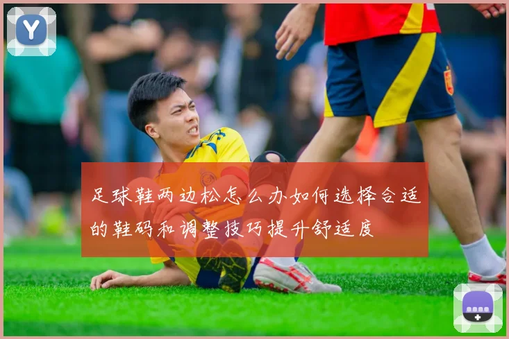 足球鞋两边松怎么办如何选择合适的鞋码和调整技巧提升舒适度
