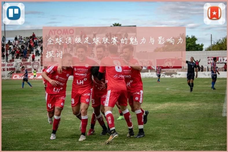 全球顶级足球联赛的魅力与影响力探讨