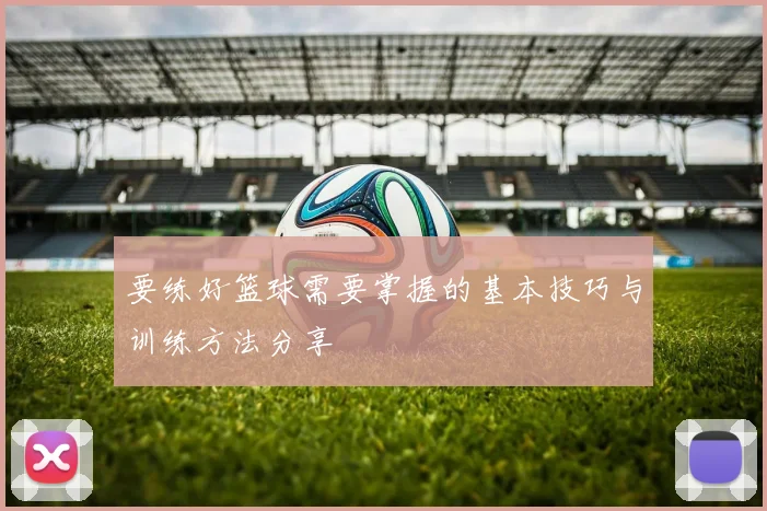 要练好篮球需要掌握的基本技巧与训练方法分享