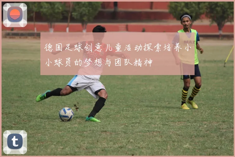 德国足球创意儿童活动探索培养小小球员的梦想与团队精神